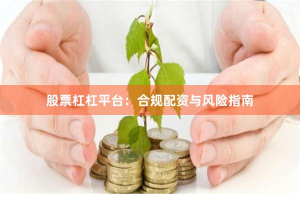 股票杠杠平台：合规配资与风险指南