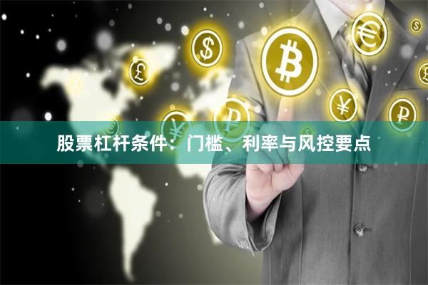 股票杠杆条件：门槛、利率与风控要点